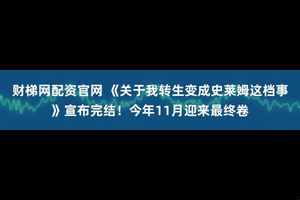 财梯网配资官网 《关于我转生变成史莱姆这档事》宣布完结！今年11月迎来最终卷