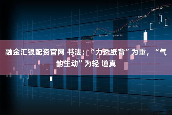 融金汇银配资官网 书法：“力透纸背”为重，“气韵生动”为轻 道真