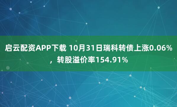 启云配资APP下载 10月31日瑞科转债上涨0.06%，转股溢价率154.91%