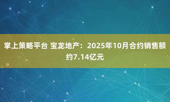 掌上策略平台 宝龙地产：2025年10月合约销售额约7.14亿元
