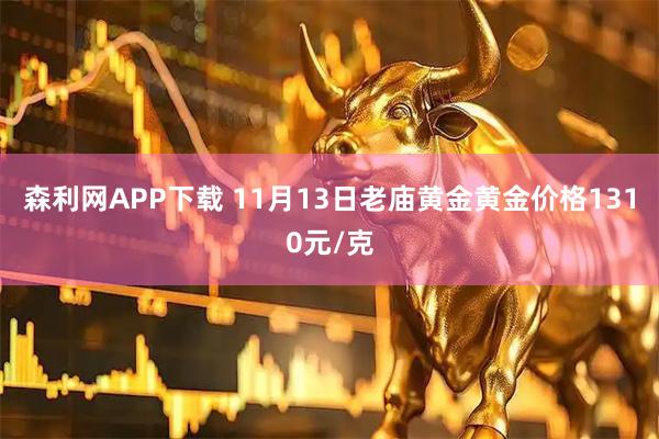森利网APP下载 11月13日老庙黄金黄金价格1310元/克