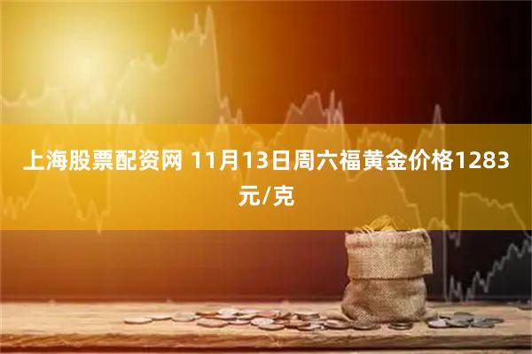 上海股票配资网 11月13日周六福黄金价格1283元/克