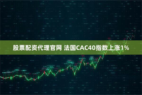股票配资代理官网 法国CAC40指数上涨1%