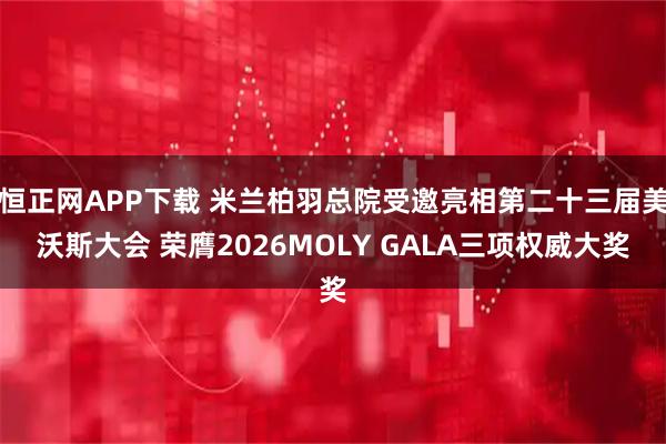 恒正网APP下载 米兰柏羽总院受邀亮相第二十三届美沃斯大会 荣膺2026MOLY GALA三项权威大奖