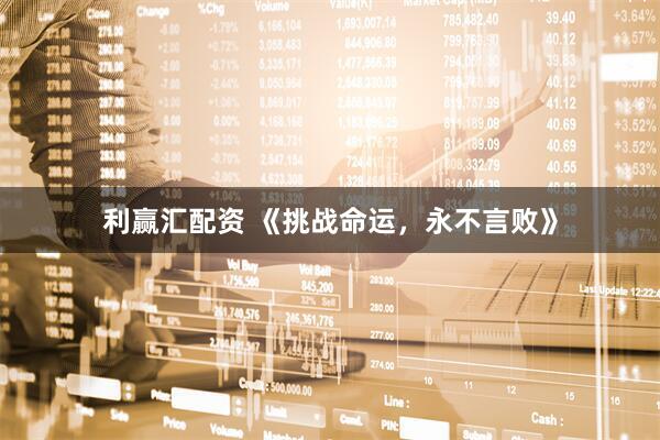 利赢汇配资 《挑战命运，永不言败》
