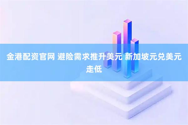 金港配资官网 避险需求推升美元 新加坡元兑美元走低