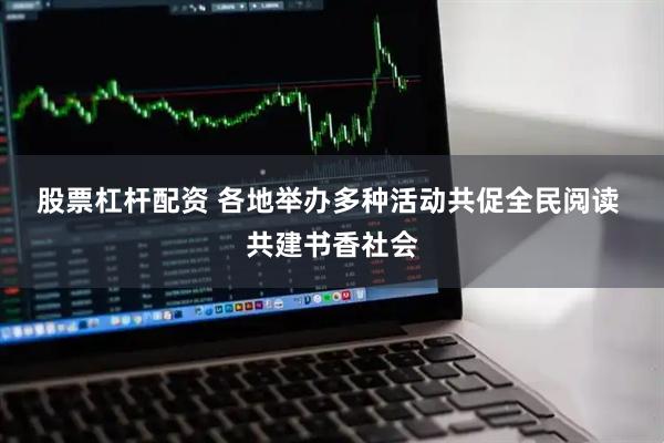 股票杠杆配资 各地举办多种活动共促全民阅读 共建书香社会