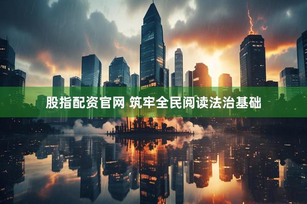 股指配资官网 筑牢全民阅读法治基础