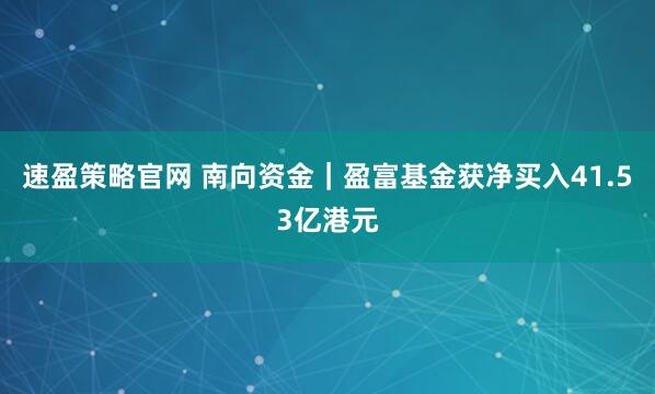 速盈策略官网 南向资金｜盈富基金获净买入41.53亿港元