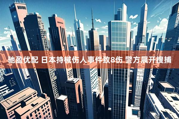 驰盈优配 日本持械伤人事件致8伤 警方展开搜捕