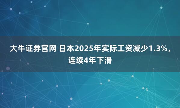 大牛证券官网 日本2025年实际工资减少1.3%，连续4年下滑