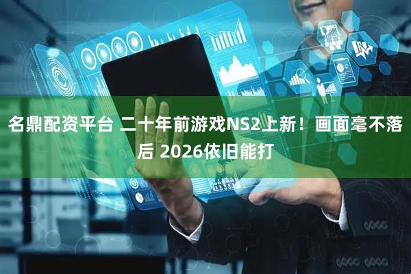 名鼎配资平台 二十年前游戏NS2上新！画面毫不落后 2026依旧能打
