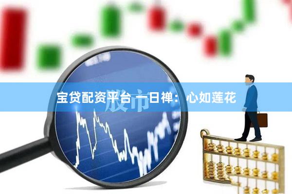 宝贷配资平台 一日禅：心如莲花